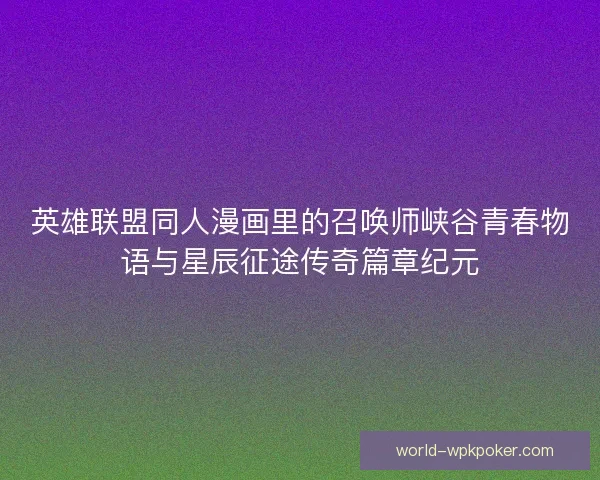 英雄联盟同人漫画里的召唤师峡谷青春物语与星辰征途传奇篇章纪元