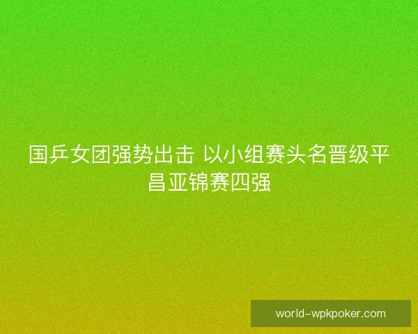 国乒女团强势出击 以小组赛头名晋级平昌亚锦赛四强
