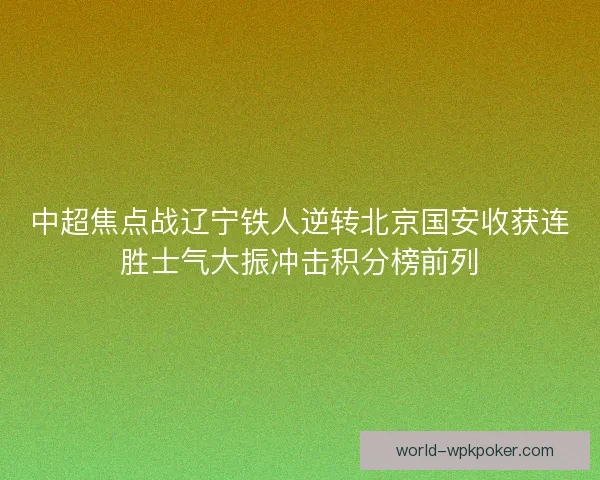 中超焦点战辽宁铁人逆转北京国安收获连胜士气大振冲击积分榜前列